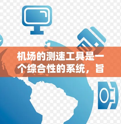 机场的测速工具是一个综合性的系统，旨在确保机场的交通状况良好，乘客安全舒适。以下是机场主要测速工具的详细介绍