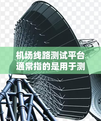 机场线路测试平台通常指的是用于测试和优化机场运行效率、设备性能、旅客体验和运营系统的平台。这些平台可能包括以下组成部分和功能
