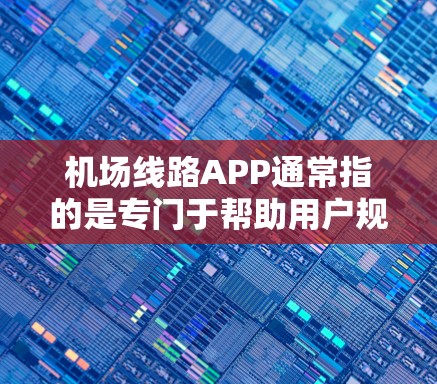 机场线路APP通常指的是专门于帮助用户规划和查找机场内的交通方式的应用程序。以下是一些常见的功能和使用方法