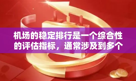 机场的稳定排行是一个综合性的评估指标，通常涉及到多个方面对机场运营效率、服务质量、旅客体验以及基础设施等的综合评价。以下是一些可能影响机场稳定排行的关键因素