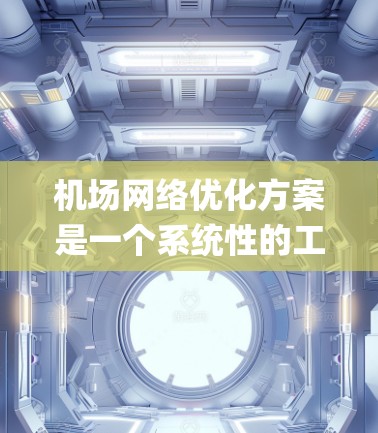 机场网络优化方案是一个系统性的工程，旨在提高机场的运营效率、passenger 和 cargo 的满意度，以及降低运营成本。以下是一个分步骤的优化方案