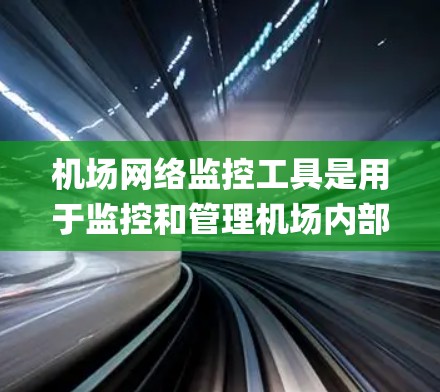 机场网络监控工具是用于监控和管理机场内部设备的系统，涵盖了多种解决方案，如OpenVCS、OpenVCS-Net、ML-Platform等。以下是关于这些工具的详细总结