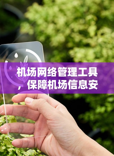 机场网络管理工具，保障机场信息安全的有力工具