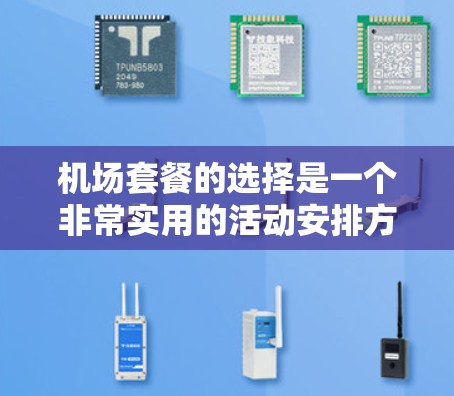 机场套餐的选择是一个非常实用的活动安排方式，可以帮助你充分利用机场的资源，享受一个高效、舒适且性价比高的活动。以下是一个机场套餐选择的分析和建议