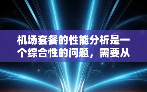 机场套餐的性能分析是一个综合性的问题，需要从多个方面进行比较和评估。以下是机场套餐的性能分析框架