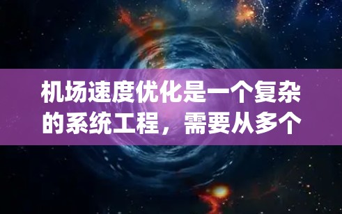 机场速度优化是一个复杂的系统工程，需要从多个维度进行优化，以提高机场的运营效率和 passenger satisfaction。以下是一个详细的机场速度优化方案，涵盖了技术、人员、流程、数据等方面