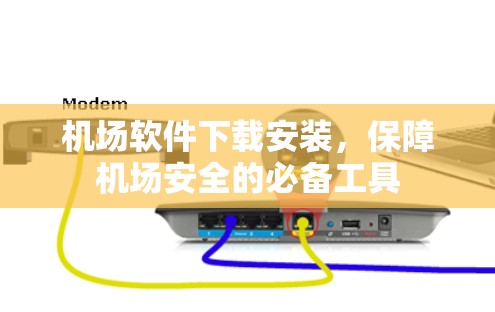 机场软件下载安装，保障机场安全的必备工具
