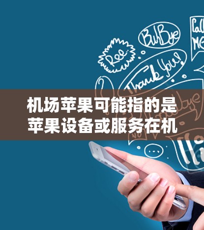 机场苹果可能指的是苹果设备或服务在机场的使用情况。以下是一些可能的解释和信息