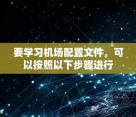 要学习机场配置文件，可以按照以下步骤进行