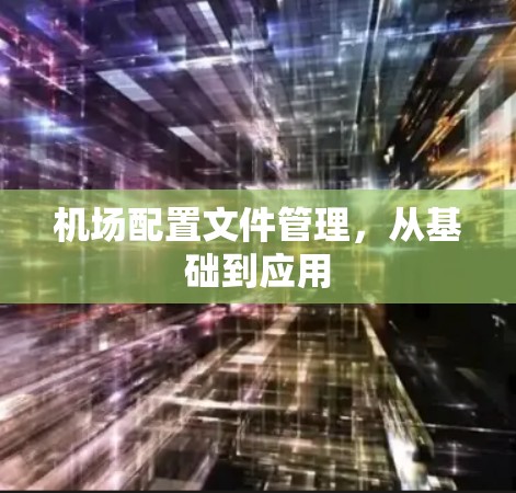 机场配置文件管理，从基础到应用