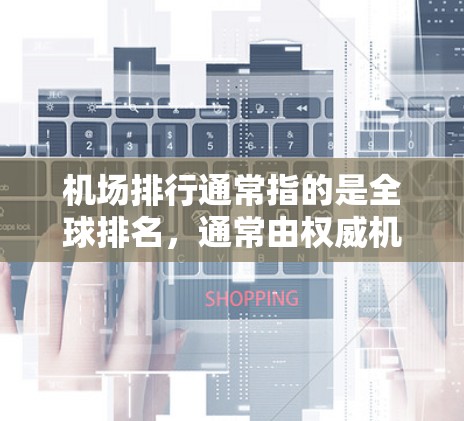 机场排行通常指的是全球排名，通常由权威机构如美国国家地理杂志、英国卫报等提供。最新的全球机场排行主要基于机场的飞行量、设施、人员数量、航站楼面积、航站区面积、航站区人口密度、机场总建设成本等指标