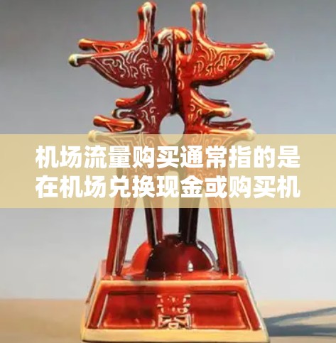 机场流量购买通常指的是在机场兑换现金或购买机场票次的活动。以下是一些关于机场流量购买的常见问题和解决方案