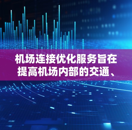 机场连接优化服务旨在提高机场内部的交通、信息和服务连接效率，从而提升整体运营效率。以下是关于机场连接优化服务的详细介绍