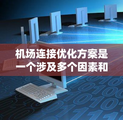 机场连接优化方案是一个涉及多个因素和步骤的系统工程，旨在提升机场的连接效率、舒适性和便利性。以下是一些可能的优化方案，供参考