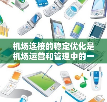 机场连接的稳定优化是机场运营和管理中的一个重要方面，旨在提高机场之间的连接效率、可靠性以及安全性。以下是一些与机场连接稳定优化相关的内容和优化方案