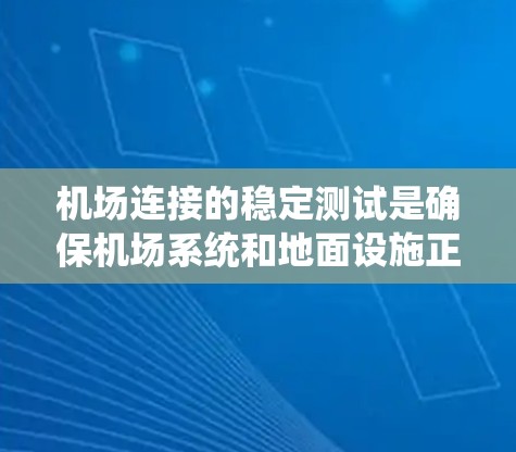 机场连接的稳定测试是确保机场系统和地面设施正常运行的关键环节。通过稳定的连接，机场能够保障乘客的安全，确保机场设施的高效运行。以下是机场连接稳定测试的常见内容和方法