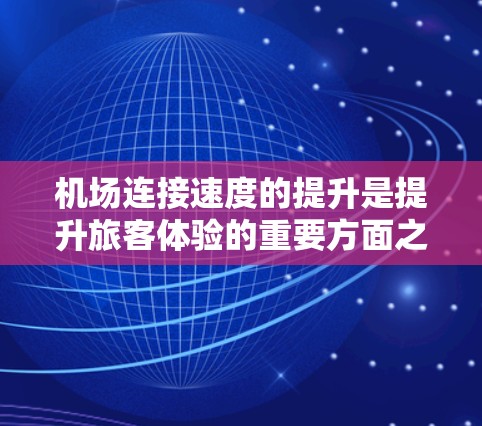 机场连接速度的提升是提升旅客体验的重要方面之一，通常涉及机场基础设施、运营优化和技术创新等多个方面。以下是一些具体的解决方案
