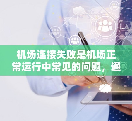 机场连接失败是机场正常运行中常见的问题，通常涉及网络、设备、软件等多个方面。以下是一步步的解决方案