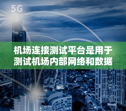机场连接测试平台是用于测试机场内部网络和数据传输功能的工具，广泛应用于机场管理和测试环境。以下是关于这些平台的详细总结