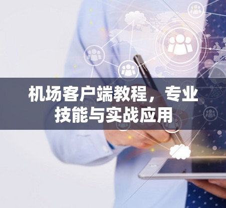 机场客户端教程，专业技能与实战应用