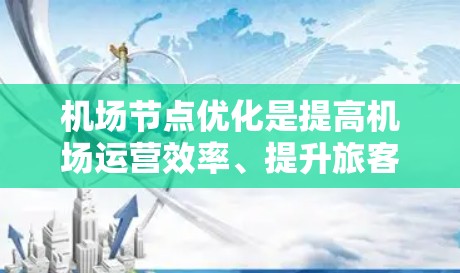 机场节点优化是提高机场运营效率、提升旅客体验的关键环节之一。通过合理布局和优化机场节点，可以减少等待时间、优化资源分配，从而实现整体的高效运营。以下是关于机场节点优化的一些关键点和实践建议