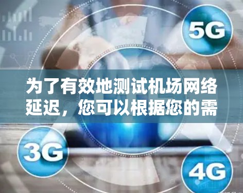 为了有效地测试机场网络延迟，您可以根据您的需求选择合适的工具。以下是详细的建议