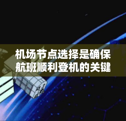 机场节点选择是确保航班顺利登机的关键，以下是一些常见的机场节点及其主要功能