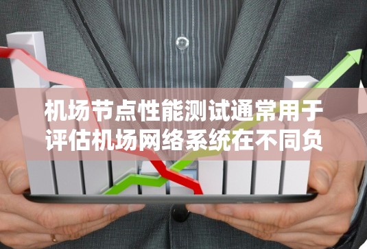 机场节点性能测试通常用于评估机场网络系统在不同负载下的性能表现，以确保其符合性能要求和安全规范。机场节点性能测试可能包括流量测试、带宽测试、延迟测试等，具体取决于测试工具和目标设置