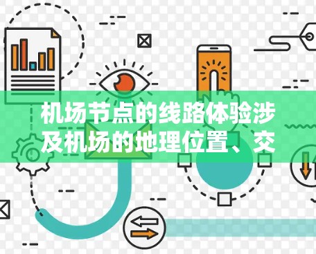 机场节点的线路体验涉及机场的地理位置、交通方式、基础设施、服务设施、周边环境以及交通规划等多个方面。以下是一些常见的方面，供您参考