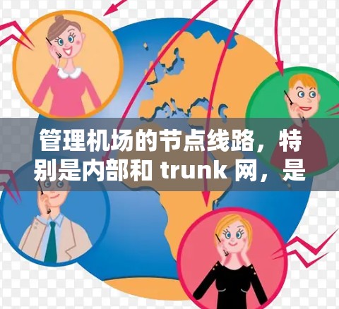 管理机场的节点线路，特别是内部和 trunk 网，是一个复杂但重要的过程。以下是一个有条理的教程，帮助您逐步掌握机场节点线路管理的技巧