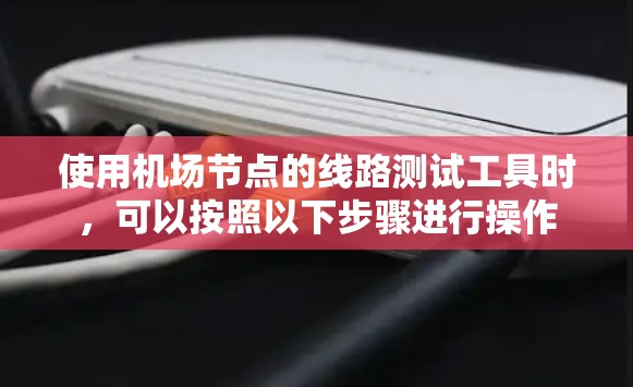 使用机场节点的线路测试工具时，可以按照以下步骤进行操作