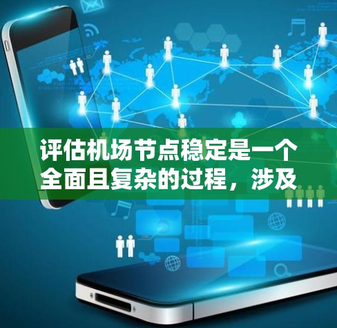 评估机场节点稳定是一个全面且复杂的过程，涉及多个方面和因素。以下是对该过程的详细总结和步骤指南
