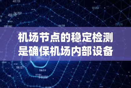 机场节点的稳定检测是确保机场内部设备正常运行的关键步骤，涉及多个方面的测试和监控。以下是 airport node stability detection 的详细步骤