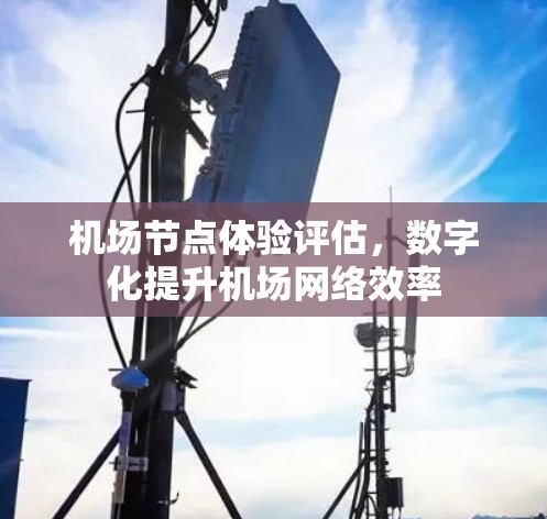 机场节点体验评估，数字化提升机场网络效率