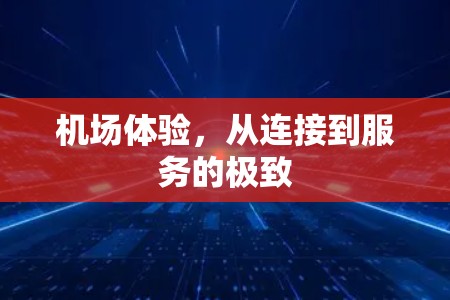 机场体验，从连接到服务的极致
