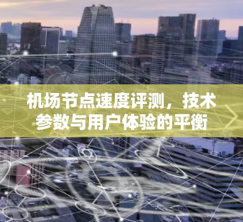 机场节点速度评测，技术参数与用户体验的平衡