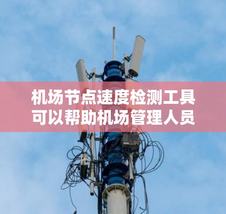 机场节点速度检测工具可以帮助机场管理人员监控和优化机场节点的性能，确保机场的安全和高效运行。以下是一些常用的机场节点速度检测工具