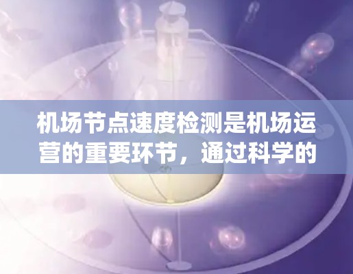 机场节点速度检测是机场运营的重要环节，通过科学的方法可以确保节点高效运行，提升 passenger 体验。以下是对机场节点速度检测方法的详细总结