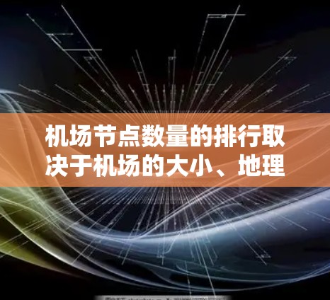 机场节点数量的排行取决于机场的大小、地理位置、飞行模式、飞行密度以及资源限制等因素。以下是一些常见的机场节点数量的参考范围和分布情况