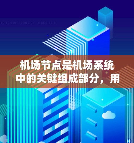 机场节点是机场系统中的关键组成部分，用于管理机场的各种资源，如服务、人员安排和设备管理。以下是对机场节点的详细说明