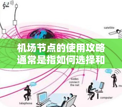 机场节点的使用攻略通常是指如何选择和规划机场节点，以方便出行或规划行程。以下是一些常见的机场节点及其攻略