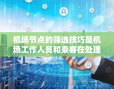 机场节点的筛选技巧是机场工作人员和乘客在处理飞行数据时非常重要的环节。以下是一些常见的筛选技巧和方法，帮助确保筛选出的节点信息准确、有效