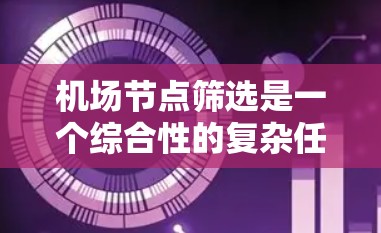 机场节点筛选是一个综合性的复杂任务，需要考虑多个因素以优化机场的运行效率和旅客体验。以下是对机场节点筛选的详细分析和总结