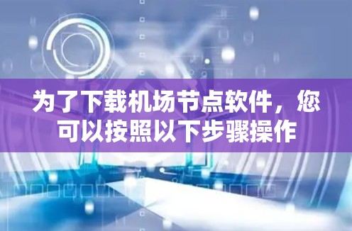为了下载机场节点软件，您可以按照以下步骤操作