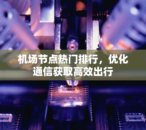 机场节点热门排行，优化通信获取高效出行