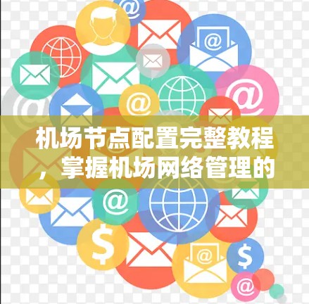 机场节点配置完整教程，掌握机场网络管理的必修课