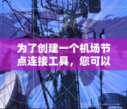为了创建一个机场节点连接工具，您可以按照以下步骤进行