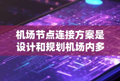 机场节点连接方案是设计和规划机场内多条道路、桥梁、铁路线、航道、机场跑道等的重要环节，旨在优化交通流、提高运行效率、改善出行体验。以下是一些常见的机场节点连接方案设计原则和具体实施方法