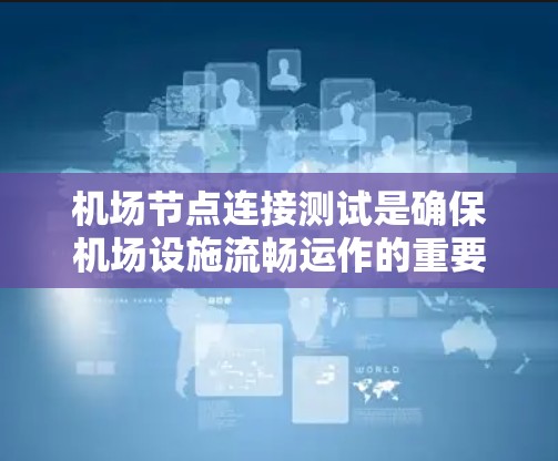 机场节点连接测试是确保机场设施流畅运作的重要步骤，涉及多个关键节点之间的连接和数据传输。以下是详细的步骤和方法，帮助您顺利完成测试