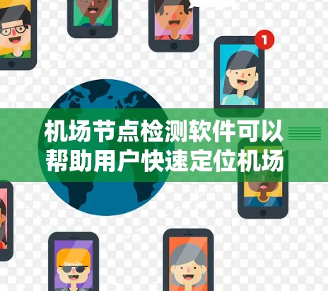 机场节点检测软件可以帮助用户快速定位机场附近的节点，如商店、酒店、医院、餐饮店等。以下是一些推荐的机场节点检测软件，涵盖多种地理位置服务，适合不同用户的需求